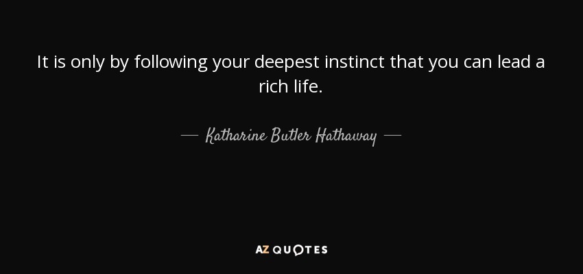 It is only by following your deepest instinct that you can lead a rich life. - Katharine Butler Hathaway