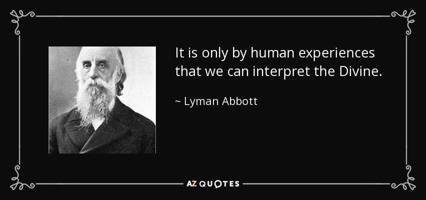 It is only by human experiences that we can interpret the Divine. - Lyman Abbott