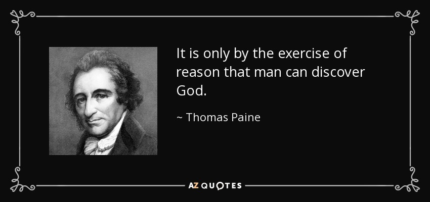 It is only by the exercise of reason that man can discover God. - Thomas Paine