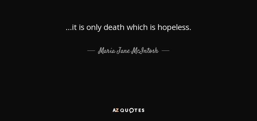 ...it is only death which is hopeless. - Maria Jane McIntosh