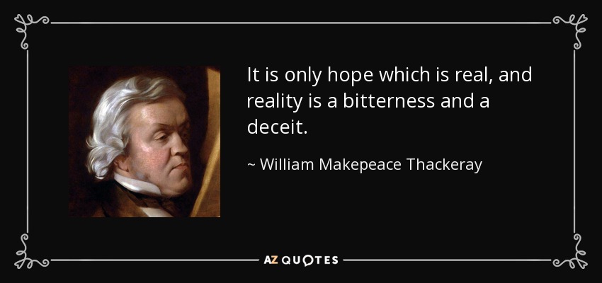 It is only hope which is real, and reality is a bitterness and a deceit. - William Makepeace Thackeray
