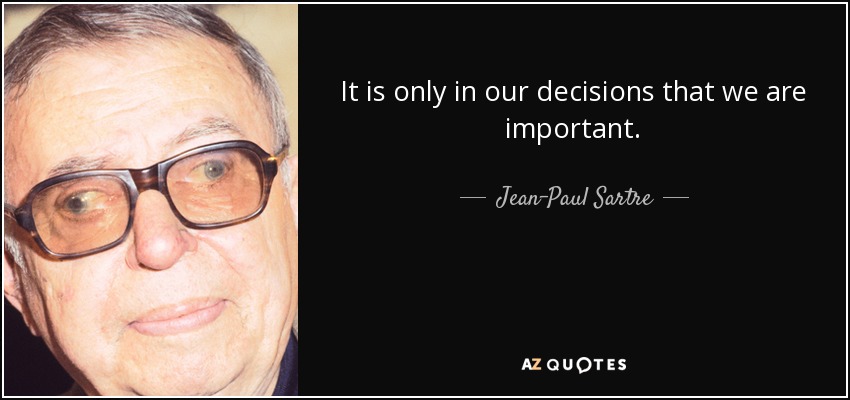 It is only in our decisions that we are important. - Jean-Paul Sartre