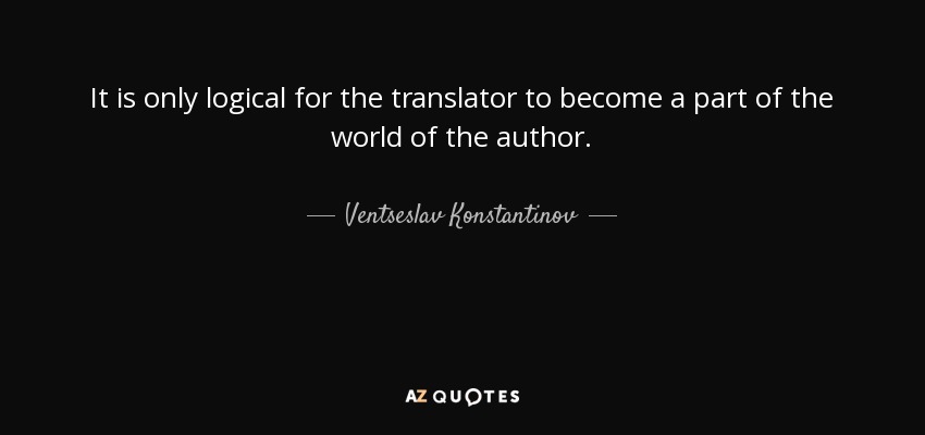 It is only logical for the translator to become a part of the world of the author. - Ventseslav Konstantinov