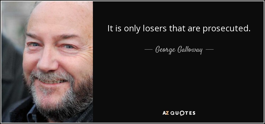 It is only losers that are prosecuted. - George Galloway