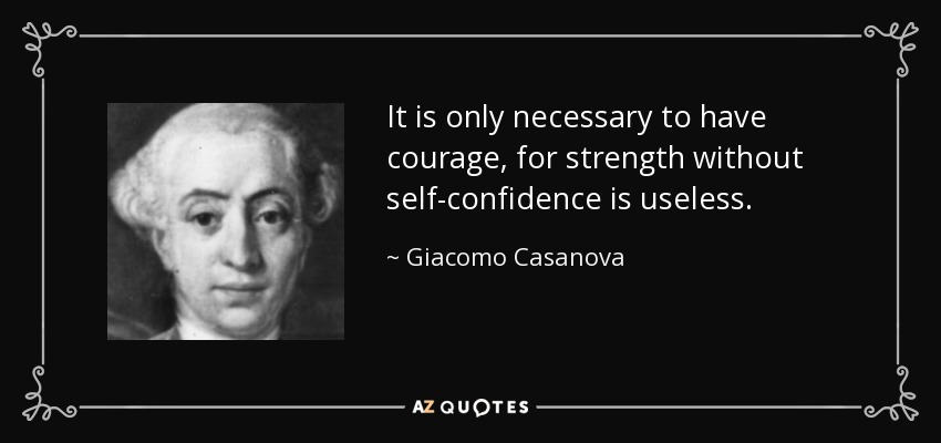 It is only necessary to have courage, for strength without self-confidence is useless. - Giacomo Casanova