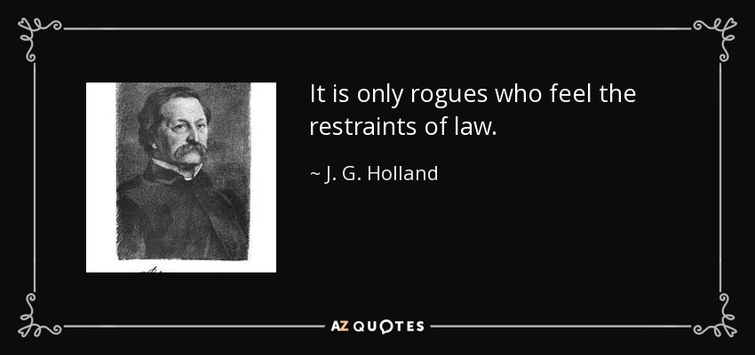 It is only rogues who feel the restraints of law. - J. G. Holland