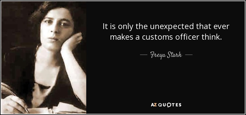 It is only the unexpected that ever makes a customs officer think. - Freya Stark
