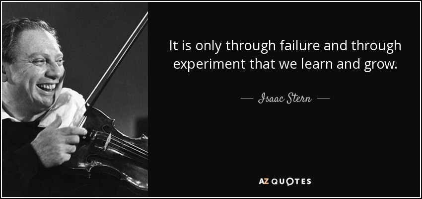 It is only through failure and through experiment that we learn and grow. - Isaac Stern