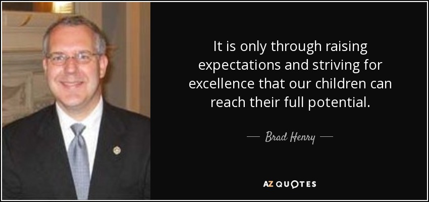 It is only through raising expectations and striving for excellence that our children can reach their full potential. - Brad Henry