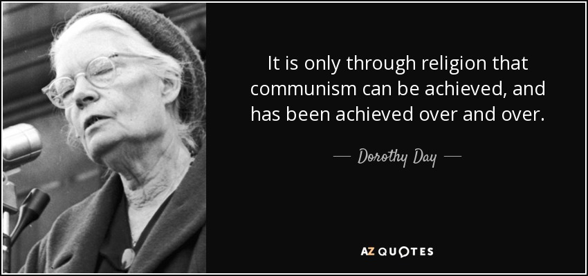 It is only through religion that communism can be achieved, and has been achieved over and over. - Dorothy Day