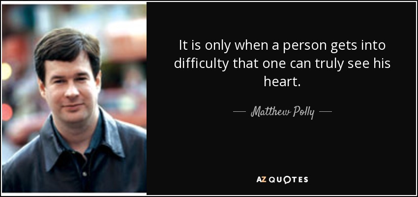 It is only when a person gets into difficulty that one can truly see his heart. - Matthew Polly
