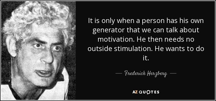 It is only when a person has his own generator that we can talk about motivation. He then needs no outside stimulation. He wants to do it. - Frederick Herzberg