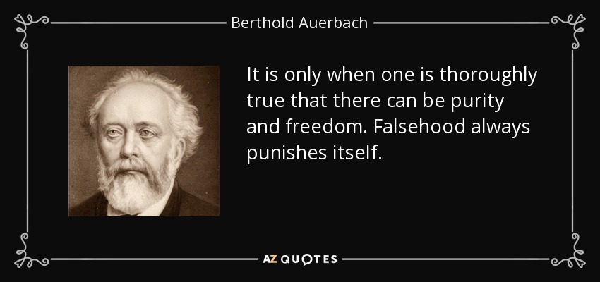 It is only when one is thoroughly true that there can be purity and freedom. Falsehood always punishes itself. - Berthold Auerbach