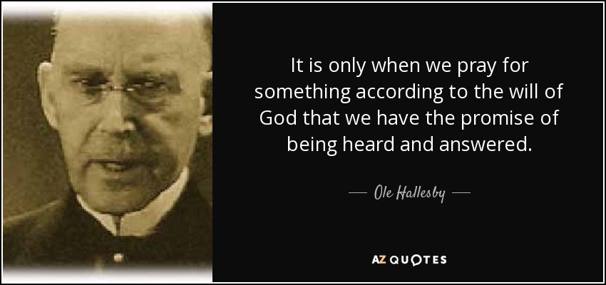 It is only when we pray for something according to the will of God that we have the promise of being heard and answered. - Ole Hallesby