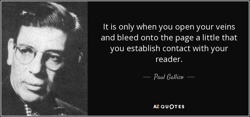 It is only when you open your veins and bleed onto the page a little that you establish contact with your reader. - Paul Gallico