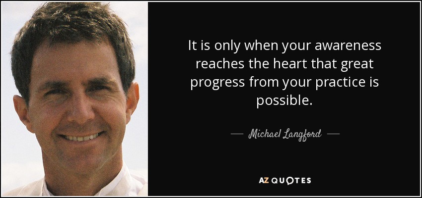 It is only when your awareness reaches the heart that great progress from your practice is possible. - Michael Langford