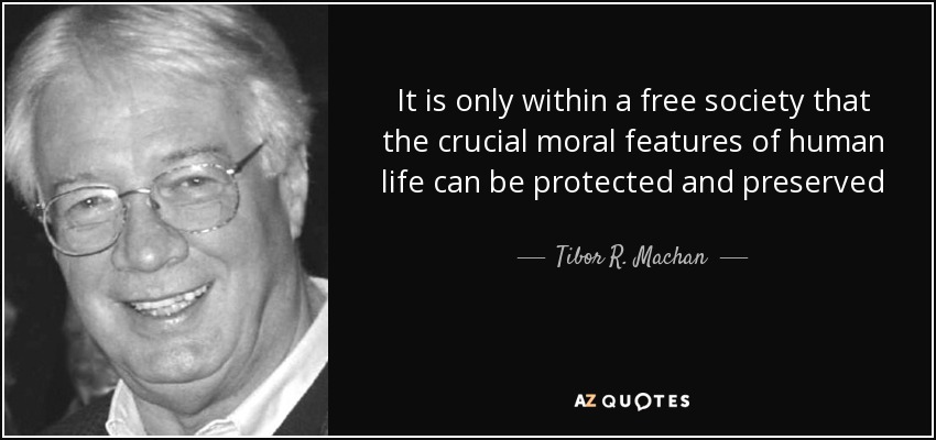 It is only within a free society that the crucial moral features of human life can be protected and preserved - Tibor R. Machan