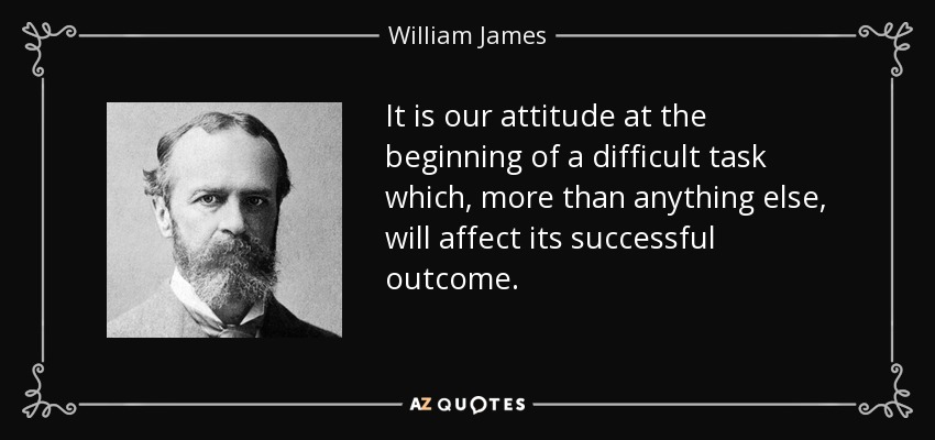 It is our attitude at the beginning of a difficult task which, more than anything else, will affect its successful outcome. - William James