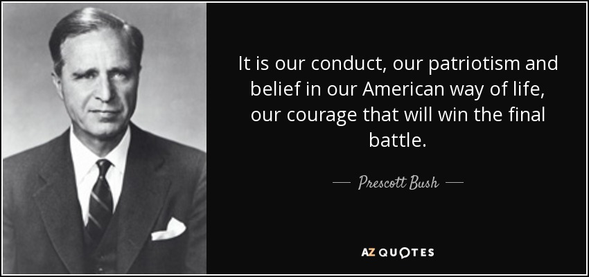 It is our conduct, our patriotism and belief in our American way of life, our courage that will win the final battle. - Prescott Bush