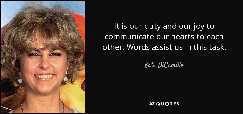 It is our duty and our joy to communicate our hearts to each other. Words assist us in this task. - Kate DiCamillo