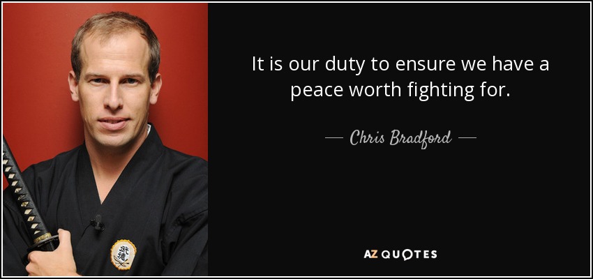 It is our duty to ensure we have a peace worth fighting for. - Chris Bradford