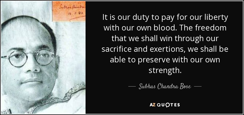 It is our duty to pay for our liberty with our own blood. The freedom that we shall win through our sacrifice and exertions, we shall be able to preserve with our own strength. - Subhas Chandra Bose