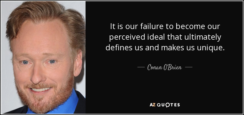 It is our failure to become our perceived ideal that ultimately defines us and makes us unique. - Conan O'Brien