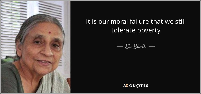 It is our moral failure that we still tolerate poverty - Ela Bhatt