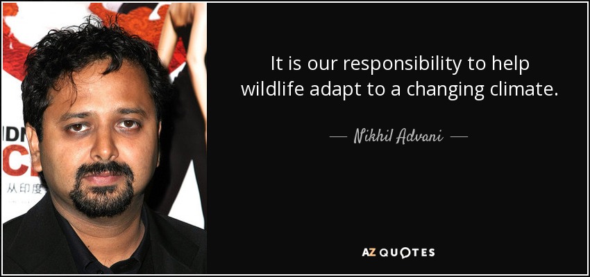 It is our responsibility to help wildlife adapt to a changing climate. - Nikhil Advani