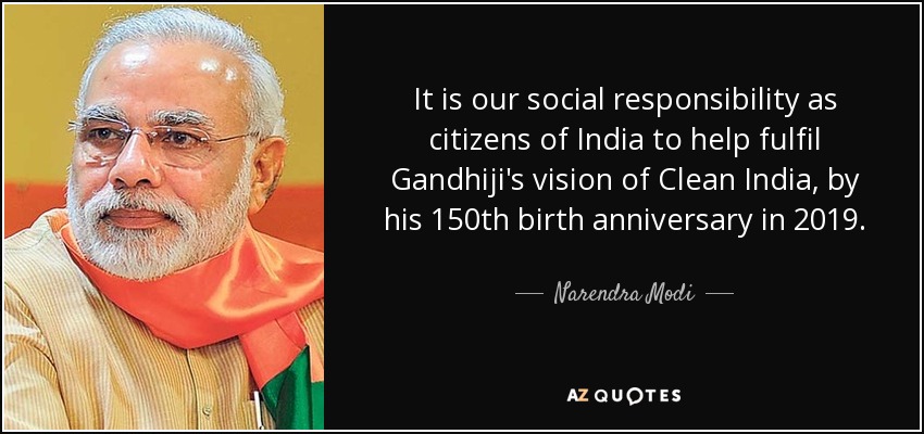 It is our social responsibility as citizens of India to help fulfil Gandhiji's vision of Clean India, by his 150th birth anniversary in 2019. - Narendra Modi