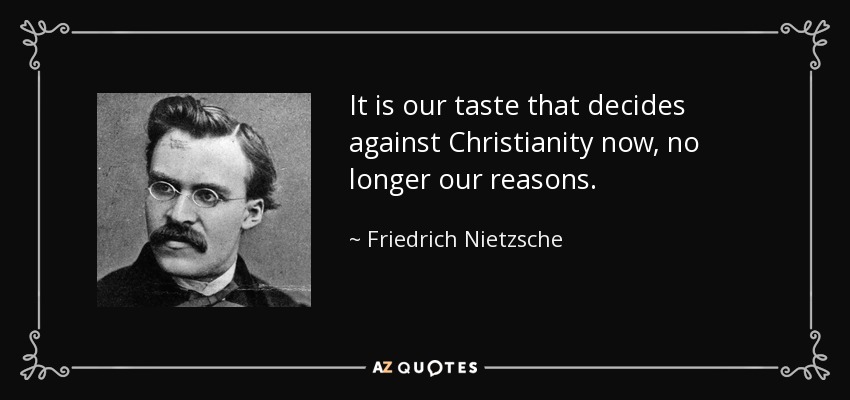 It is our taste that decides against Christianity now, no longer our reasons. - Friedrich Nietzsche