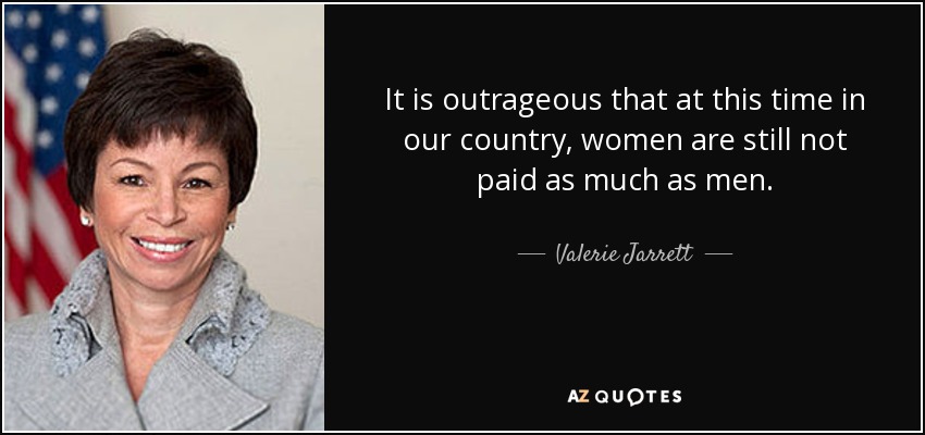 It is outrageous that at this time in our country, women are still not paid as much as men. - Valerie Jarrett