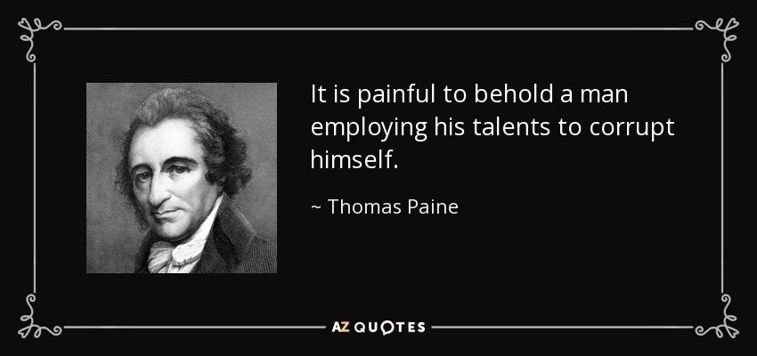 It is painful to behold a man employing his talents to corrupt himself. - Thomas Paine