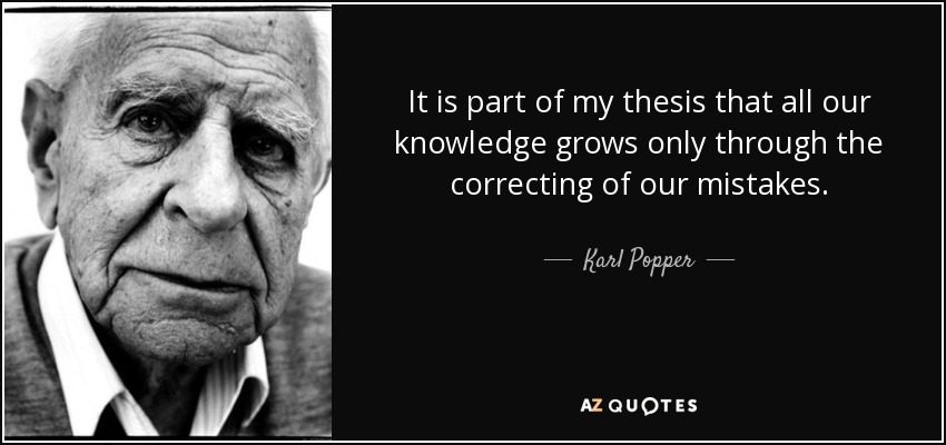 It is part of my thesis that all our knowledge grows only through the correcting of our mistakes. - Karl Popper