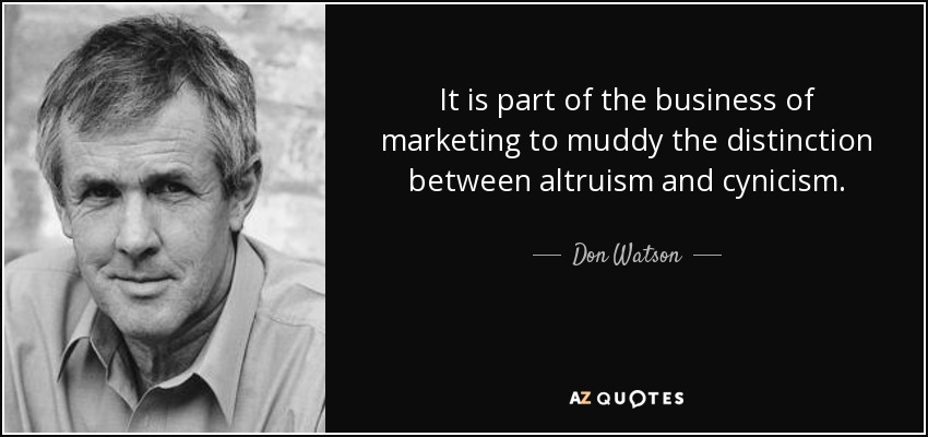 It is part of the business of marketing to muddy the distinction between altruism and cynicism. - Don Watson