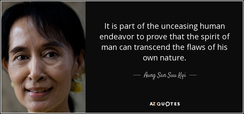 It is part of the unceasing human endeavor to prove that the spirit of man can transcend the flaws of his own nature. - Aung San Suu Kyi