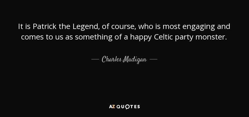 It is Patrick the Legend, of course, who is most engaging and comes to us as something of a happy Celtic party monster. - Charles Madigan