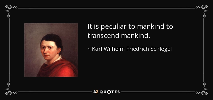 It is peculiar to mankind to transcend mankind. - Karl Wilhelm Friedrich Schlegel