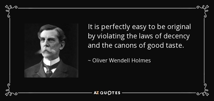 It is perfectly easy to be original by violating the laws of decency and the canons of good taste. - Oliver Wendell Holmes, Jr.