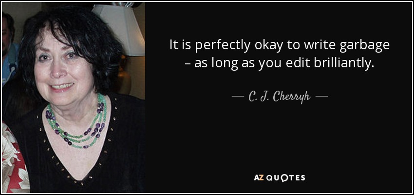 It is perfectly okay to write garbage – as long as you edit brilliantly. - C. J. Cherryh