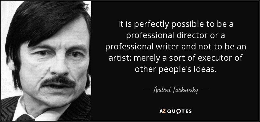 It is perfectly possible to be a professional director or a professional writer and not to be an artist: merely a sort of executor of other people's ideas. - Andrei Tarkovsky