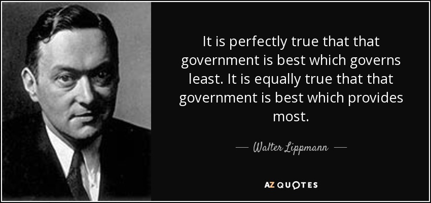 It is perfectly true that that government is best which governs least. It is equally true that that government is best which provides most. - Walter Lippmann