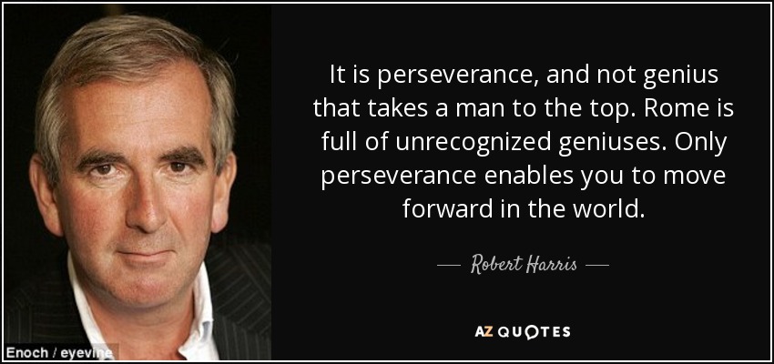 It is perseverance, and not genius that takes a man to the top. Rome is full of unrecognized geniuses. Only perseverance enables you to move forward in the world. - Robert Harris