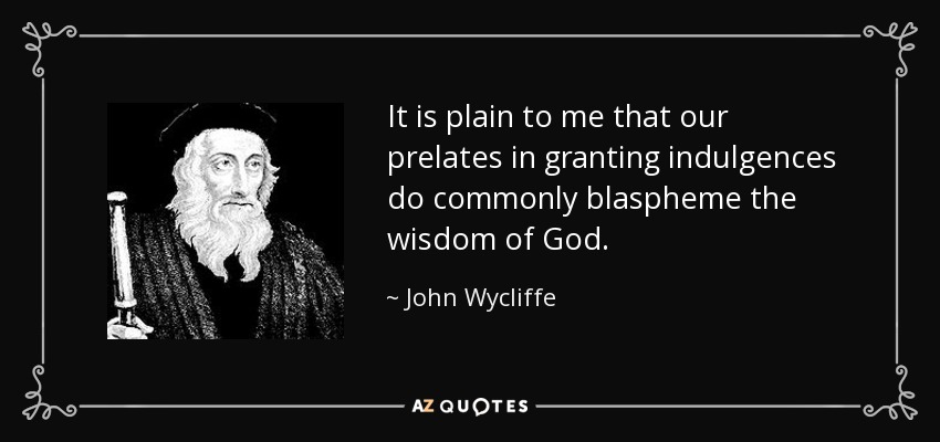 It is plain to me that our prelates in granting indulgences do commonly blaspheme the wisdom of God. - John Wycliffe