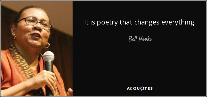 It is poetry that changes everything. - Bell Hooks
