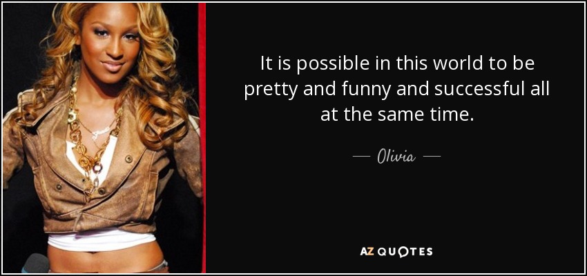 It is possible in this world to be pretty and funny and successful all at the same time. - Olivia