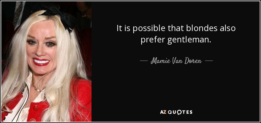 It is possible that blondes also prefer gentleman. - Mamie Van Doren