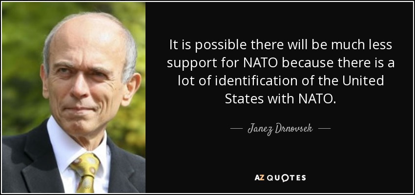 It is possible there will be much less support for NATO because there is a lot of identification of the United States with NATO. - Janez Drnovsek
