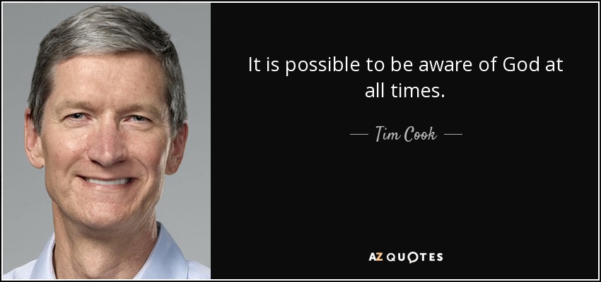 It is possible to be aware of God at all times. - Tim Cook