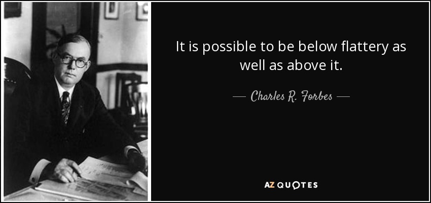 It is possible to be below flattery as well as above it. - Charles R. Forbes